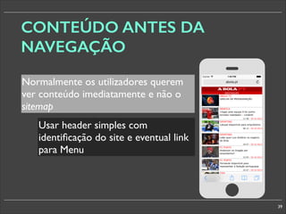 CONTEÚDO ANTES DA
NAVEGAÇÃO
Normalmente os utilizadores querem
ver conteúdo imediatamente e não o
sitemap
Usar header simples com
identiﬁcação do site e eventual link
para Menu

§

39

 