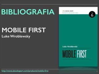 BIBLIOGRAFIA
MOBILE FIRST
Luke Wroblewsky

http://www.abookapart.com/products/mobile-ﬁrst

4

 