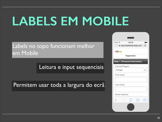 LABELS EM MOBILE
Labels no topo funcionam melhor
em Mobile
Leitura e input sequenciais
§

Permitem usar toda a largura do ecrã

56

 