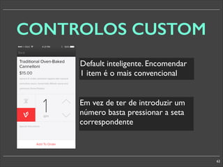 CONTROLOS CUSTOM
Default inteligente. Encomendar
1 item é o mais convencional
Em vez de ter de introduzir um
número basta pressionar a seta
correspondente

62

 