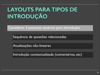 LAYOUTS PARA TIPOS DE
INTRODUÇÃO
Considerar 3 possíveis cenários para introdução
Sequência de questões relacionadas
Atualizações não-lineares
Introdução contextualizada (comentários, etc)

64

 