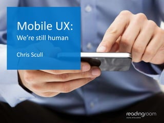 Mobile UX:
We’re still human
Chris Scull

1

 