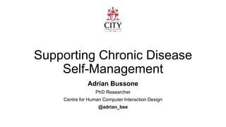 Supporting Chronic Disease
Self-Management
Adrian Bussone
PhD Researcher
Centre for Human Computer Interaction Design
@adrian_bee
 