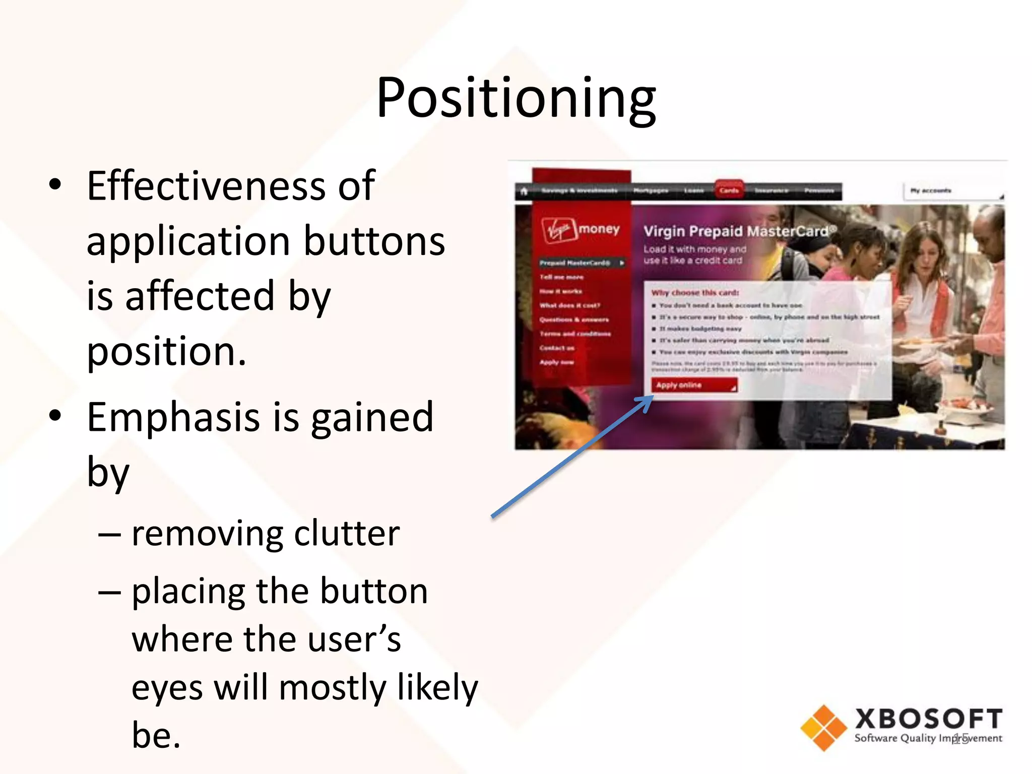 Positioning
• Effectiveness of
  application buttons
  is affected by
  position.
• Emphasis is gained
  by
  – removing clutter
  – placing the button
    where the user’s
    eyes will mostly likely
    be.                           15
 