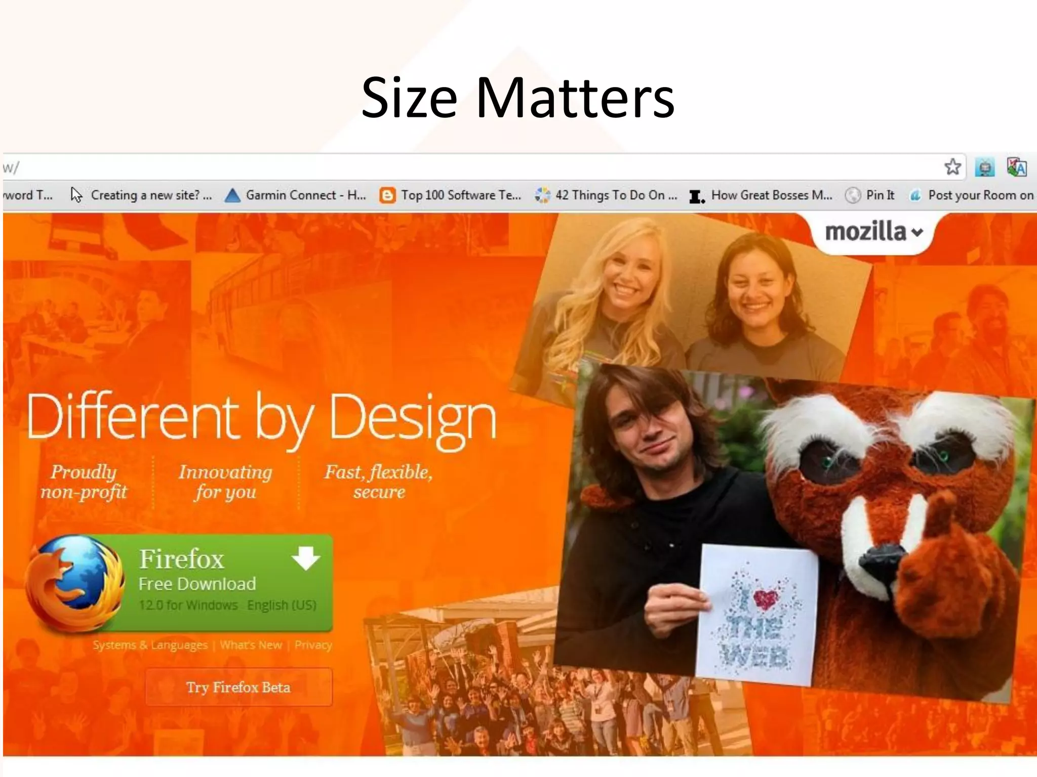 Size Matters
• Time taken to point at an object is directly influenced by
  the size of that object.
• Big is beautiful depending on function-what you want the
  user to do.
• Size can dictate the button’s importance over everything
  else on the page.
• Take the Firefox page for example, Mozilla don’t mess
  around with subtlety here.
• Good design communicates priority.
• With one massive button on the page, that priority is
  obvious.

                                                               19
 