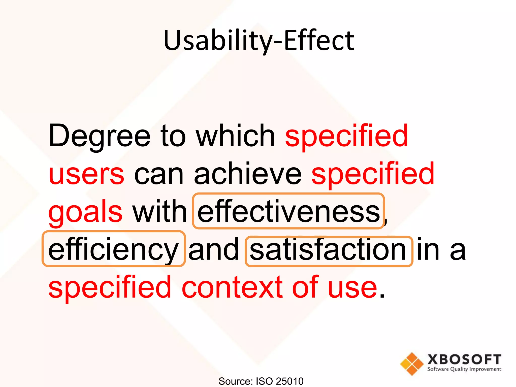 Usability-Effect


Degree to which specified
users can achieve specified
goals with effectiveness,
efficiency and satisfaction in a
specified context of use.

             Source: ISO 25010
 