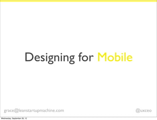 Designing for Mobile


   grace@leanstartupmachine.com                @uxceo
Wednesday, September 26, 12
 