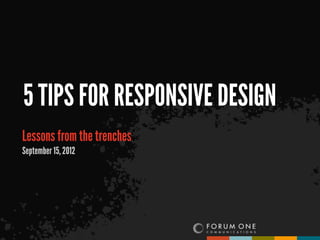 5 TIPS FOR RESPONSIVE DESIGN
Lessons from the trenches
September 15, 2012
 