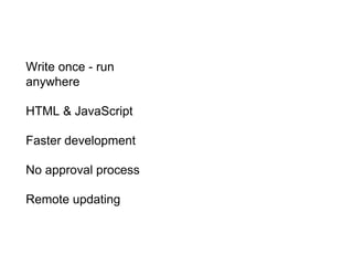 Write once - run
anywhere
HTML & JavaScript
Faster development
No approval process
Remote updating
 