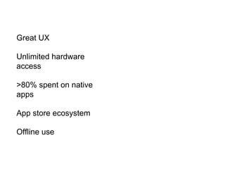 Great UX
Unlimited hardware
access
>80% spent on native
apps
App store ecosystem
Offline use
 