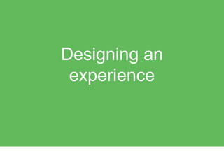 Designing an
experience
 
