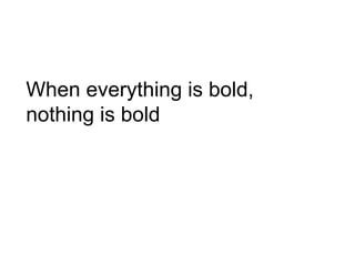 When everything is bold,
nothing is bold
 