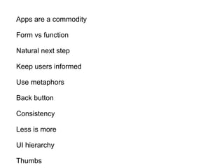 Apps are a commodity
Form vs function
Natural next step
Keep users informed
Use metaphors
Back button
Consistency
Less is more
UI hierarchy
Thumbs
 