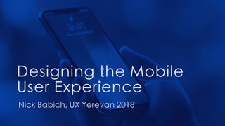Designing the Mobile
User Experience
Nick Babich, UX Yerevan 2018
 