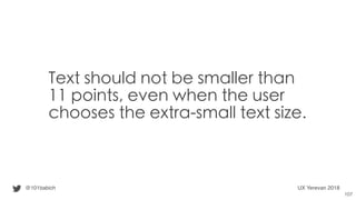 Text should not be smaller than
11 points, even when the user
chooses the extra-small text size.
@101babich UX Yerevan 201...