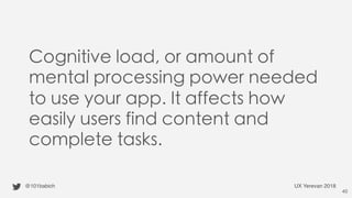 Cognitive load, or amount of
mental processing power needed
to use your app. It affects how
easily users find content and
...