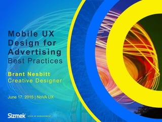 Mobile UX
Design for
Advertising
Best Practices
Brant Nesbitt
Creative Designer
June 17, 2015 | NoVA UX
 