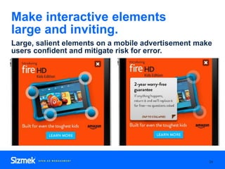 Make interactive elements
large and inviting.
34
Large, salient elements on a mobile advertisement make
users confident an...