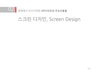 02   경쟁에서 이기기위한 UX디자인과 주요산출물


     스크린 디자인, Screen Design




                               103
 