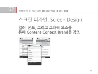 02   경쟁에서 이기기위한 UX디자인과 주요산출물


     스크린 디자인, Screen Design
     컬러, 폰트, 그리고 그래픽 요소를
     통해 Content-Context-Brand를 강조




                                    105
 