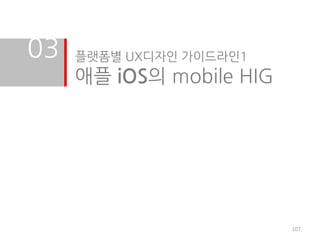 03   플랫폼별 UX디자인 가이드라인1
     애플 iOS의 mobile HIG




                          107
 