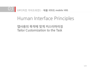 03   UX디자인 가이드라인1 - 애플 iOS의 mobile HIG


     Human Interface Principles
     앱사용의 목적에 맞게 커스터마이징
     Tailor Customization to the Task




                                         119
 