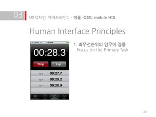 03   UX디자인 가이드라인1 - 애플 iOS의 mobile HIG


     Human Interface Principles
                     1. 최우선순위의 임무에 집중
                       Focus on the Primary Task




                                                   128
 