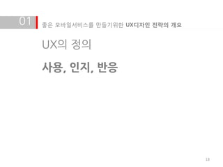 01   좋은 모바일서비스를 만들기위한 UX디자인 전략의 개요


     UX의 정의

     사용, 인지, 반응




                                     18
 