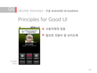 04       UX디자인 가이드라인2 - 구글 Android의 UI Guideline


         Principles for Good UI
                          사용자에게 집중

                          필요한 것들이 잘 보이도록




Google
 Voice


                                                   180
 