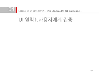 04   UX디자인 가이드라인2 - 구글 Android의 UI Guideline


     UI 원칙1.사용자에게 집중




                                               184
 