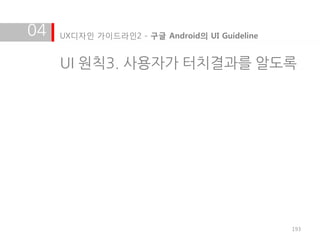 04   UX디자인 가이드라인2 - 구글 Android의 UI Guideline


     UI 원칙3. 사용자가 터치결과를 알도록




                                               193
 