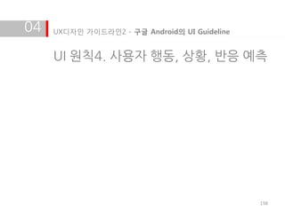 04   UX디자인 가이드라인2 - 구글 Android의 UI Guideline


     UI 원칙4. 사용자 행동, 상황, 반응 예측




                                               198
 