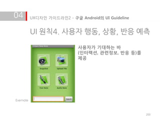 04         UX디자인 가이드라인2 - 구글 Android의 UI Guideline


           UI 원칙4. 사용자 행동, 상황, 반응 예측

                             사용자가 기대하는 바
                             (인터랙션, 관련정보, 반응 등)를
                             제공




Evernote



                                                     200
 