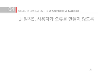 04   UX디자인 가이드라인2 - 구글 Android의 UI Guideline


     UI 원칙5. 사용자가 오류를 만들지 않도록




                                               202
 