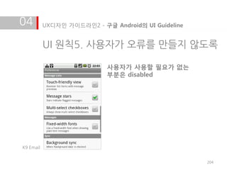 04         UX디자인 가이드라인2 - 구글 Android의 UI Guideline


           UI 원칙5. 사용자가 오류를 만들지 않도록

                            사용자가 사용할 필요가 없는
                            부분은 disabled




K9 Email


                                                     204
 