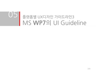 05   플랫폼별 UX디자인 가이드라인3
     MS WP7의 UI Guideline




                            219
 