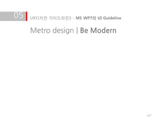 05   UX디자인 가이드라인3 - MS WP7의 UI Guideline


     Metro design | Be Modern




                                           227
 