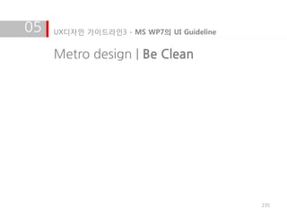 05   UX디자인 가이드라인3 - MS WP7의 UI Guideline


     Metro design | Be Clean




                                           235
 