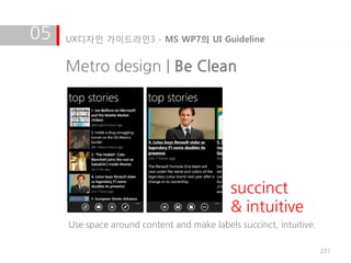 05   UX디자인 가이드라인3 - MS WP7의 UI Guideline


     Metro design | Be Clean




                                            succinct
                                            & intuitive
     Use space around content and make labels succinct, intuitive.

                                                                     237
 