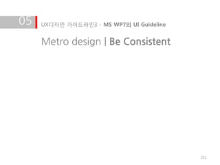 05   UX디자인 가이드라인3 - MS WP7의 UI Guideline


     Metro design | Be Consistent




                                           251
 