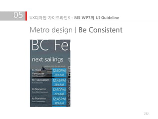 05   UX디자인 가이드라인3 - MS WP7의 UI Guideline


     Metro design | Be Consistent




                                           252
 