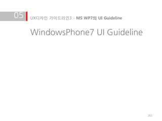 05   UX디자인 가이드라인3 - MS WP7의 UI Guideline


     WindowsPhone7 UI Guideline




                                           262
 
