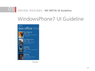 05   UX디자인 가이드라인3 - MS WP7의 UI Guideline


     WindowsPhone7 UI Guideline




              Flixter

                                           263
 