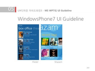 05   UX디자인 가이드라인3 - MS WP7의 UI Guideline


     WindowsPhone7 UI Guideline




              Flixter       Shazam

                                           264
 