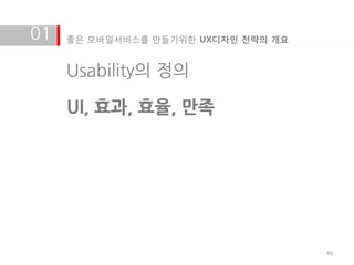 01   좋은 모바일서비스를 만들기위한 UX디자인 전략의 개요


     Usability의 정의

     UI, 효과, 효율, 맊족




                                     46
 