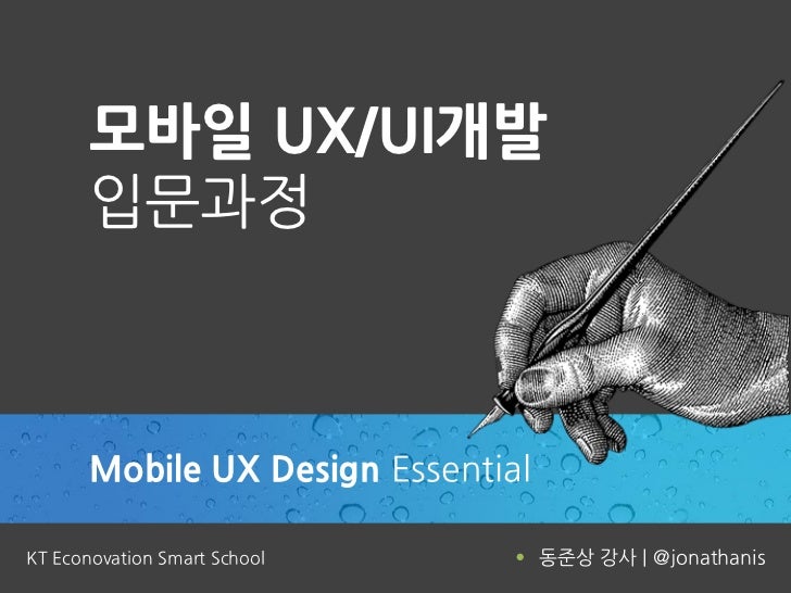 모바일 UX/UI개발       입문과정       Mobile UX Design EssentialKT Econovation Smart School      동준상 강사 | @jonathanis 