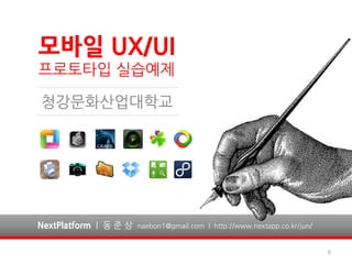 모바일 UX/UI
프로토타입 실습예제

청강문화산업대학교




NextPlatform | 동 준 상   naebon1@gmail.com | http://www.nextapp.co.kr/jun/


                                                                           6
 