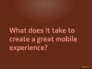 What does it take to
create a great mobile
experience?
 