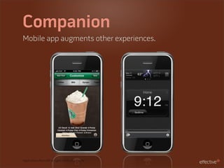 Companion
Mobile app augments other experiences.




Applications from left to right: Starbucks, iHome
 
