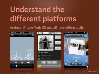 Understand the
different platforms
Android, iPhone, Web OS, etc. all have different UIs
 